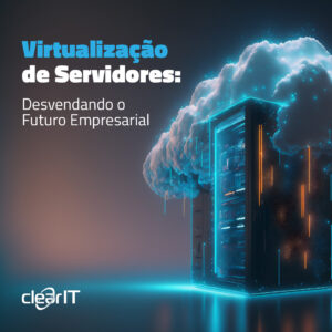 Virtualização de Servidores: Desvendando o Futuro Empresarial