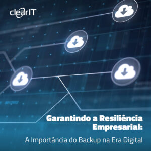 Garantindo a Resiliência Empresarial: A Importância do Backup na Era Digital