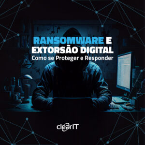 Ransomware e Extorsão Digital: Como se Proteger e Responder